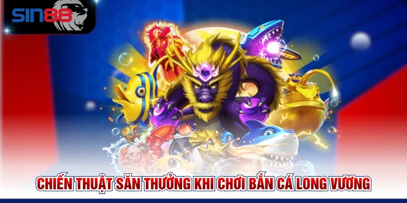 Chiến thuật săn thưởng khi chơi Bắn cá Long Vương
