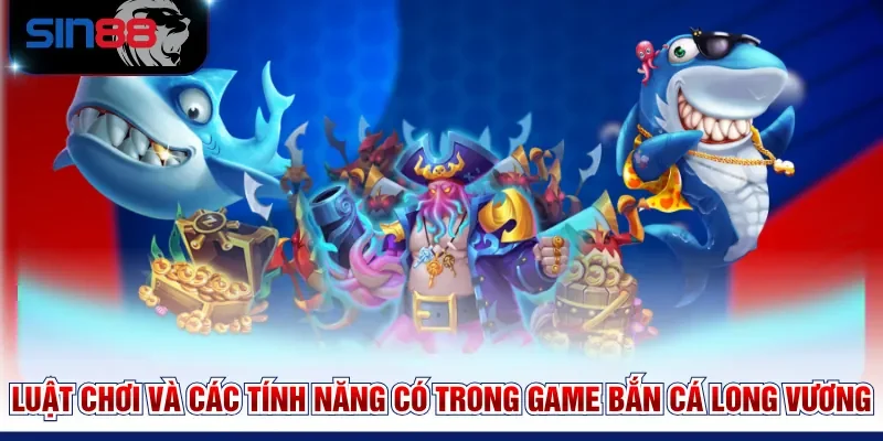 Luật chơi và các tính năng có trong game Bắn cá Long Vương