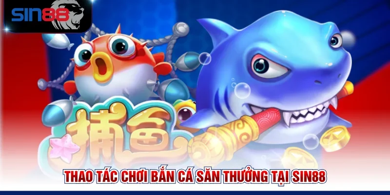 Thao tác chơi Bắn cá săn thưởng tại SIN88